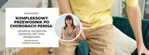 Kompleksowy przewodnik po chorobach penisa - grzybica, opryszczka, pryszcze, rak i inne dolegliwości